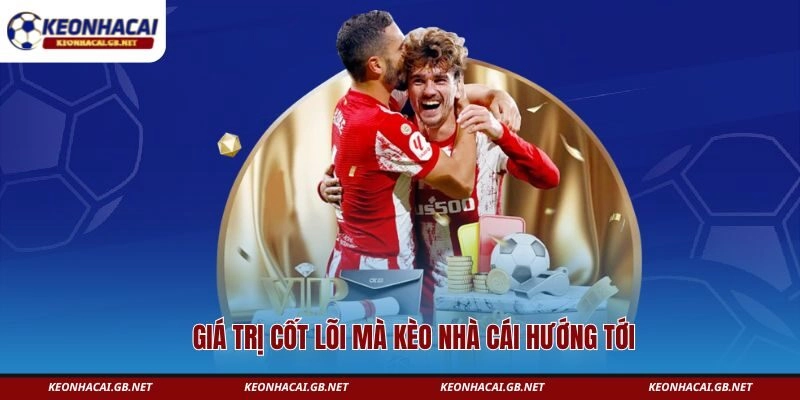 Giá trị cốt lõi mà Kèo Nhà Cái hướng tới Giá trị cốt lõi mà Kèo Nhà Cái hướng tới